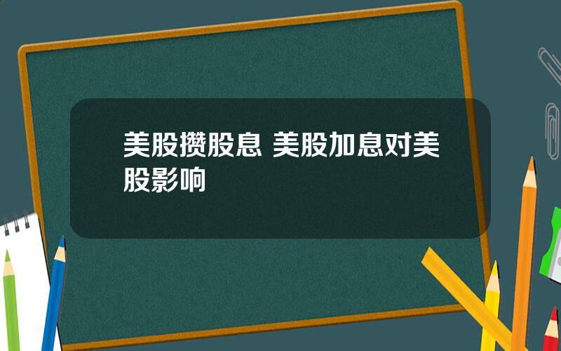 美股攒股息 美股加息对美股影响